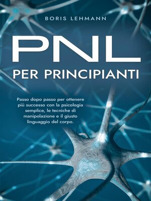 cover image of PNL per principianti Passo dopo passo per ottenere più successo con la psicologia semplice, le tecniche di manipolazione e il giusto linguaggio del corpo.